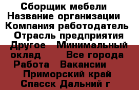 Сборщик мебели › Название организации ­ Компания-работодатель › Отрасль предприятия ­ Другое › Минимальный оклад ­ 1 - Все города Работа » Вакансии   . Приморский край,Спасск-Дальний г.